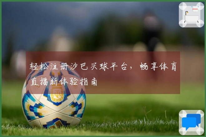 轻松注册沙巴买球平台，畅享体育直播新体验指南