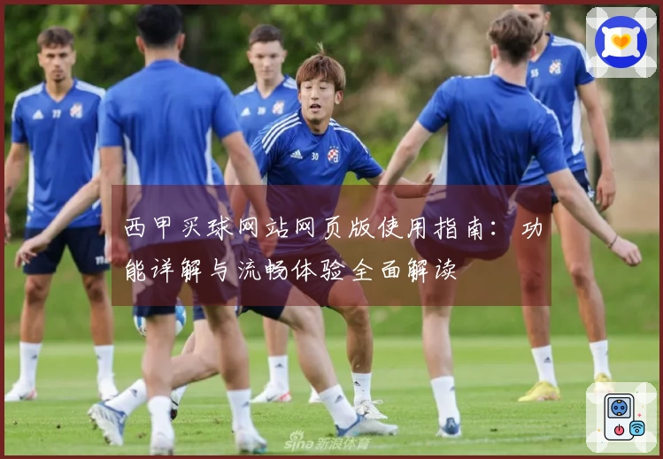 西甲买球网站网页版使用指南：功能详解与流畅体验全面解读
