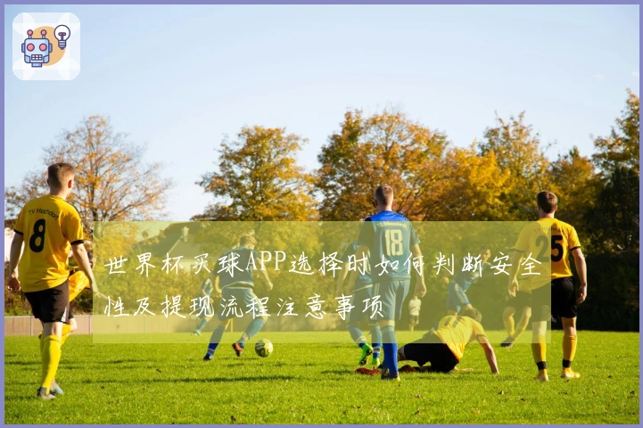 世界杯买球APP选择时如何判断安全性及提现流程注意事项