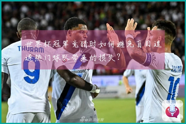 世界杯冠军竞猜时如何避免盲目追逐热门球队带来的损失？