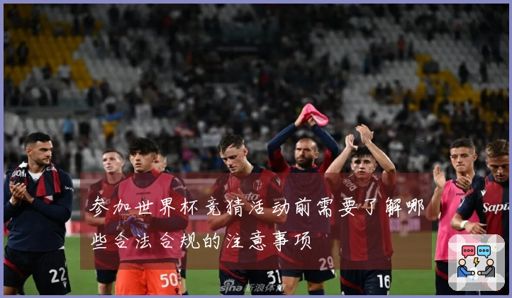 参加世界杯竞猜活动前需要了解哪些合法合规的注意事项
