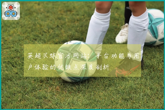 英超买球官方网站：平台功能与用户体验的优缺点深度剖析