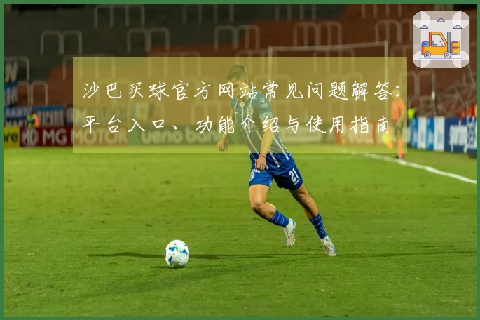 沙巴买球官方网站常见问题解答：平台入口、功能介绍与使用指南