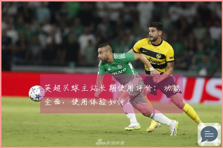 英超买球主站长期使用评价：功能全面，使用体验如何？