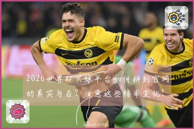 2026世界杯买球平台如何辨别官网的真实与否？注意这些赔率变化！