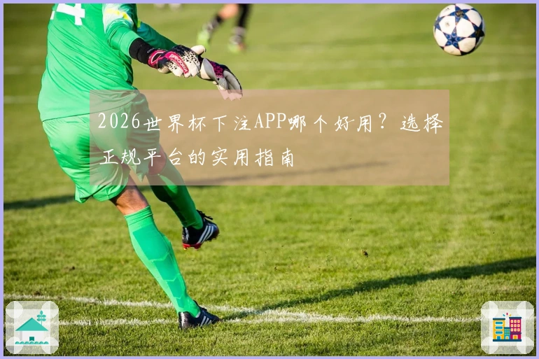 2026世界杯下注APP哪个好用？选择正规平台的实用指南