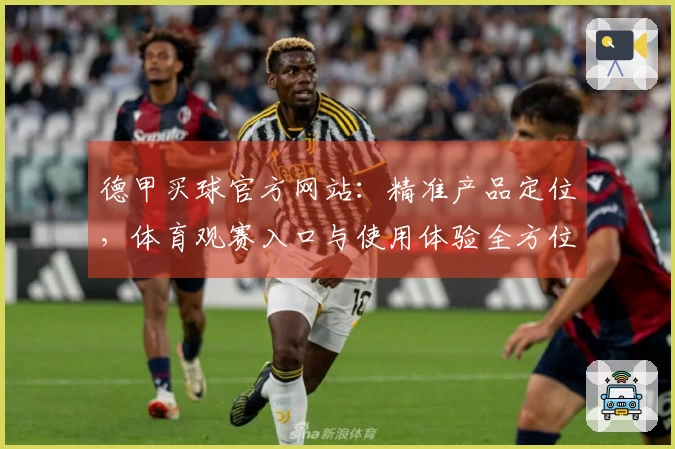 德甲买球官方网站：精准产品定位，体育观赛入口与使用体验全方位说明