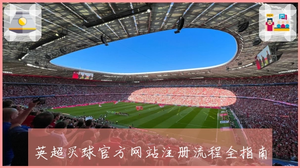 英超买球官方网站注册流程全指南：轻松掌握便捷入口与实用功能