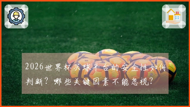 2026世界杯买球平台的安全性如何判断？哪些关键因素不能忽视？