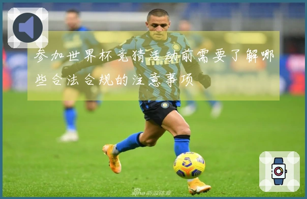 参加世界杯竞猜活动前需要了解哪些合法合规的注意事项