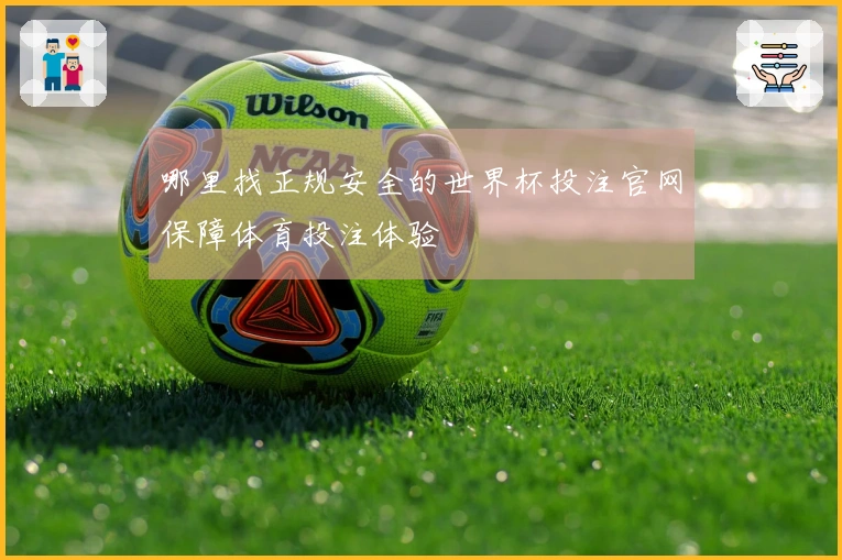 哪里找正规安全的世界杯投注官网保障体育投注体验