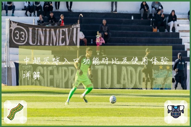 中超买球入口功能对比及使用体验详解