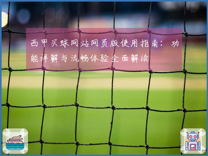 西甲买球网站网页版使用指南：功能详解与流畅体验全面解读
