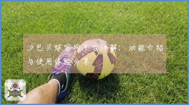 沙巴买球官网平台详解：功能介绍与使用体验分享