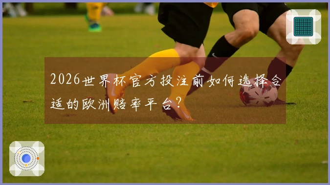 2026世界杯官方投注前如何选择合适的欧洲赔率平台？