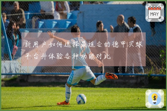 新用户如何选择最适合的德甲买球平台并体验各种功能对比